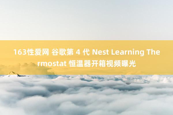 163性爱网 谷歌第 4 代 Nest Learning Thermostat 恒温器开箱视频曝光