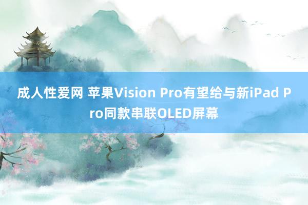 成人性爱网 苹果Vision Pro有望给与新iPad Pro同款串联OLED屏幕