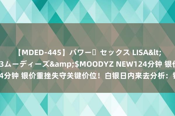 【MDED-445】パワー・セックス LISA</a>2005-08-13ムーディーズ&$MOODYZ NEW124分钟 银价重挫失守关键价位！白银日内来去分析：银价恐还要大跌近2%