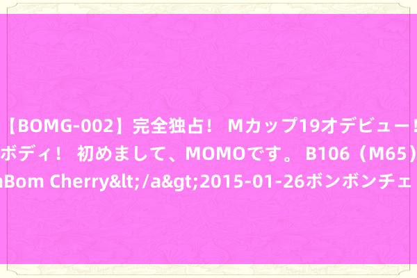 【BOMG-002】完全独占！ Mカップ19才デビュー！ 100万人に1人の超乳ボディ！ 初めまして、MOMOです。 B106（M65） W58 H85 / BomBom Cherry</a>2015-01-26ボンボンチェリー/妄想族&$BOMBO187分钟 银价攻克首个标的价位！白银日内往来分析：银价有望再涨约1.5%