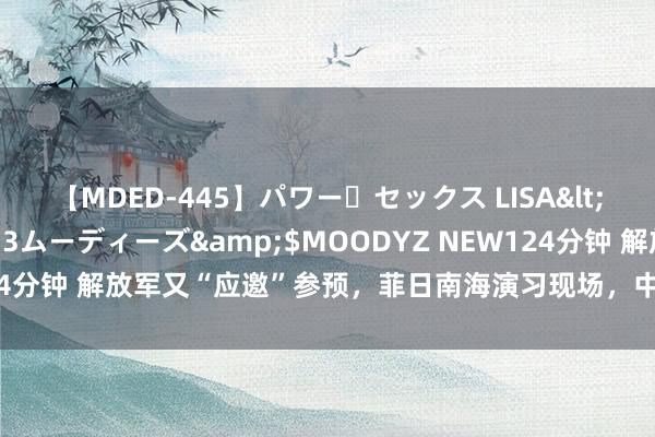 【MDED-445】パワー・セックス LISA</a>2005-08-13ムーディーズ&$MOODYZ NEW124分钟 解放军又“应邀”参预，菲日南海演习现场，中国战船再次抢镜亮相