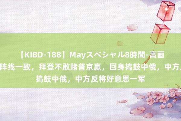 【KIBD-188】Mayスペシャル8時間-高画質-特別編 俄朝阵线一致，拜登不敢赌普京赢，回身捣鼓中俄，中方反将好意思一军