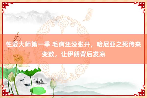 性爱大师第一季 毛病还没张开，哈尼亚之死传来变数，让伊朗背后发凉