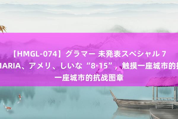 【HMGL-074】グラマー 未発表スペシャル 7 ゆず、MARIA、アメリ、しいな “8·15”，触摸一座城市的抗战图章