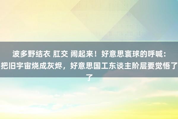 波多野结衣 肛交 闹起来！好意思寰球的呼喊：把旧宇宙烧成灰烬，好意思国工东谈主阶层要觉悟了