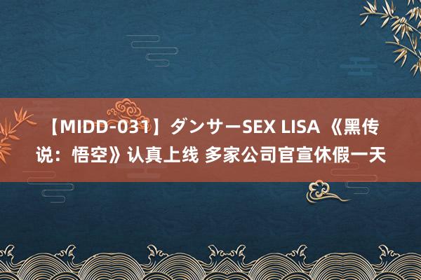 【MIDD-031】ダンサーSEX LISA 《黑传说：悟空》认真上线 多家公司官宣休假一天