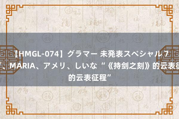 【HMGL-074】グラマー 未発表スペシャル 7 ゆず、MARIA、アメリ、しいな “《持剑之刻》的云表征程”