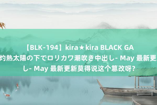 【BLK-194】kira★kira BLACK GAL 黒ギャル青姦露出-灼熱太陽の下でロリカワ潮吹き中出し- May 最新更新莫得说这个篡改呀？