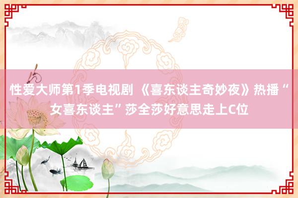 性爱大师第1季电视剧 《喜东谈主奇妙夜》热播“女喜东谈主”莎全莎好意思走上C位