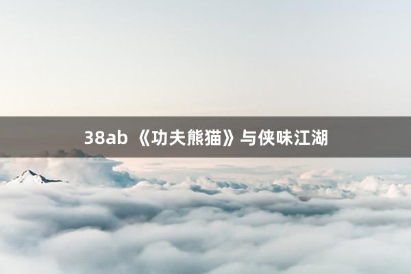 38ab 《功夫熊猫》与侠味江湖