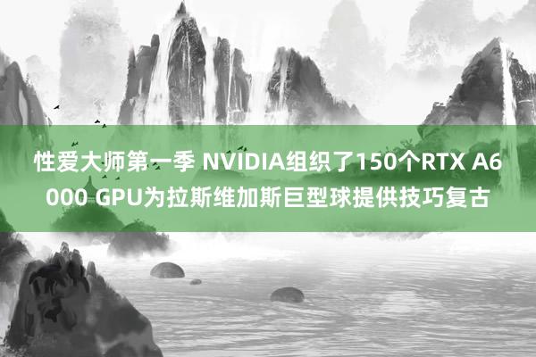 性爱大师第一季 NVIDIA组织了150个RTX A6000 GPU为拉斯维加斯巨型球提供技巧复古