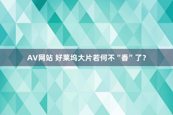 AV网站 好莱坞大片若何不“香”了？