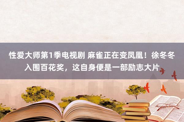 性爱大师第1季电视剧 麻雀正在变凤凰！徐冬冬入围百花奖，这自身便是一部励志大片