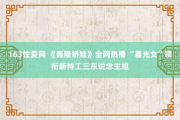 163性爱网 《轰隆娇娃》全网热播 “暮光女”领衔新特工三东说念主组