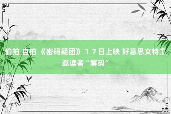 偷拍 自拍 《密码疑团》１７日上映 好意思女特工邀读者“解码”