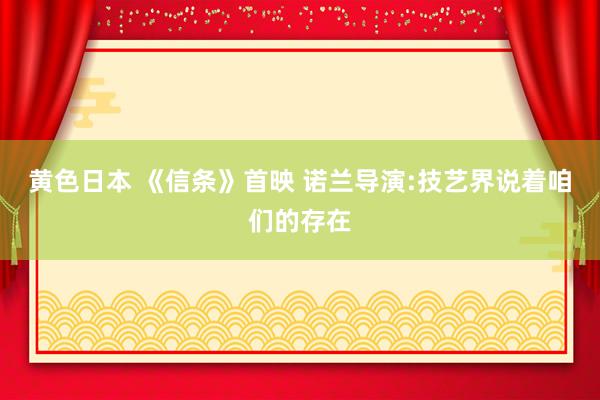 黄色日本 《信条》首映 诺兰导演:技艺界说着咱们的存在