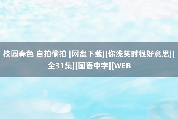 校园春色 自拍偷拍 [网盘下载][你浅笑时很好意思][全31集][国语中字][WEB