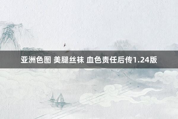 亚洲色图 美腿丝袜 血色责任后传1.24版